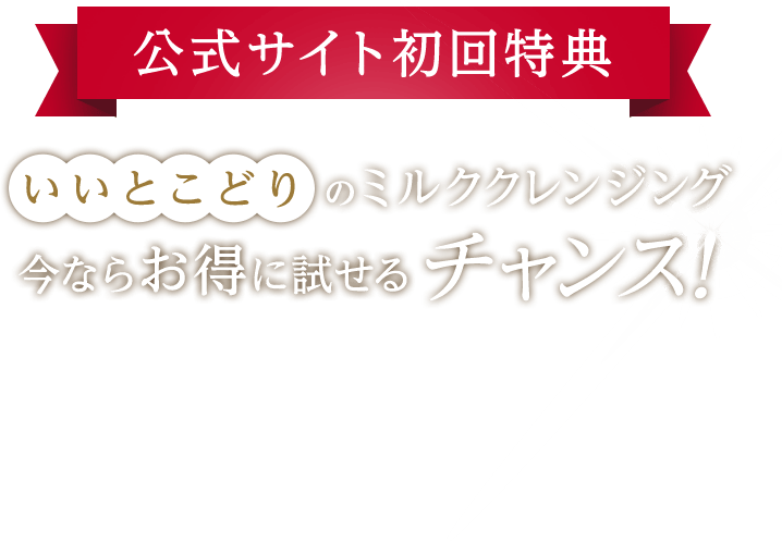 初回特典 いいとこどりのミルククレンジング今ならお得に試せるチャンス！