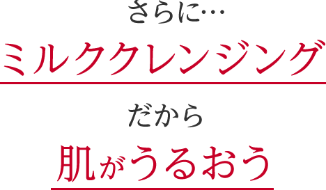 さらにミルククレンジングだから肌がうるおう