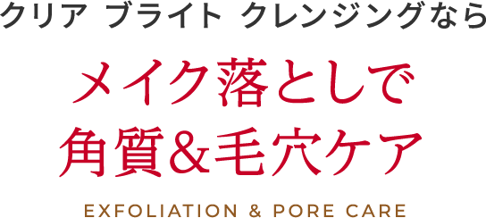 クリア ブライト クレンジングなら メイク落としで 角質&毛穴ケア