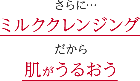 さらにミルククレンジングだから肌がうるおう