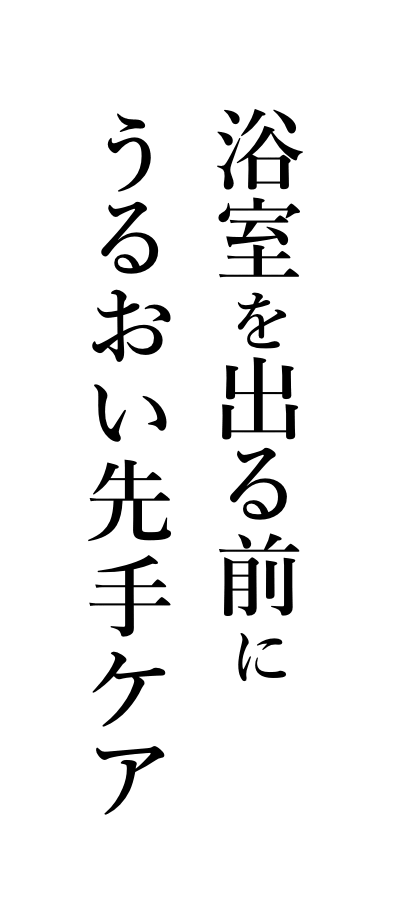 浴室を出る前にうるおい手先ケア