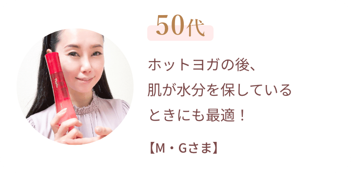 50代 ホットヨガの後、肌が水分を保しているときにも最適！【M・Gさま】