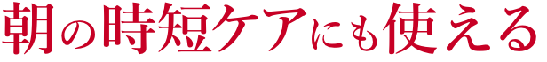 朝の時短ケアにも使える