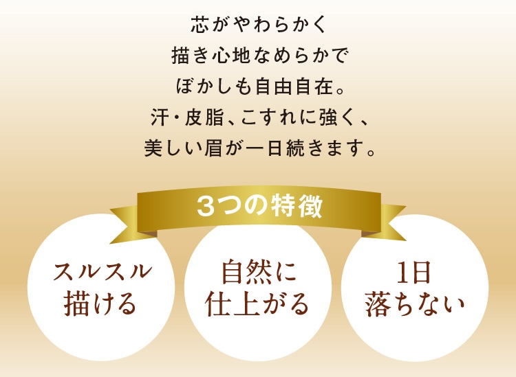 芯がやわらかく描き心地なめらかでぼかしも自由自在。汗・皮脂、こすれに強く、美しい眉が一日続きます。