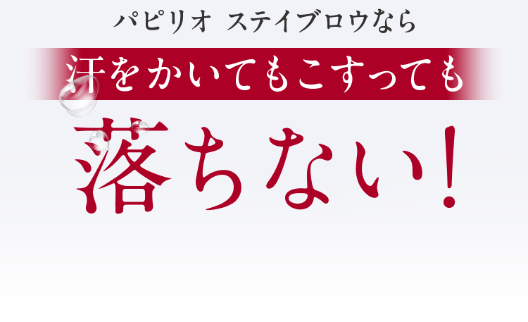 パピリオ ステイブロウなら汗をかいてもこすっても落ちない！