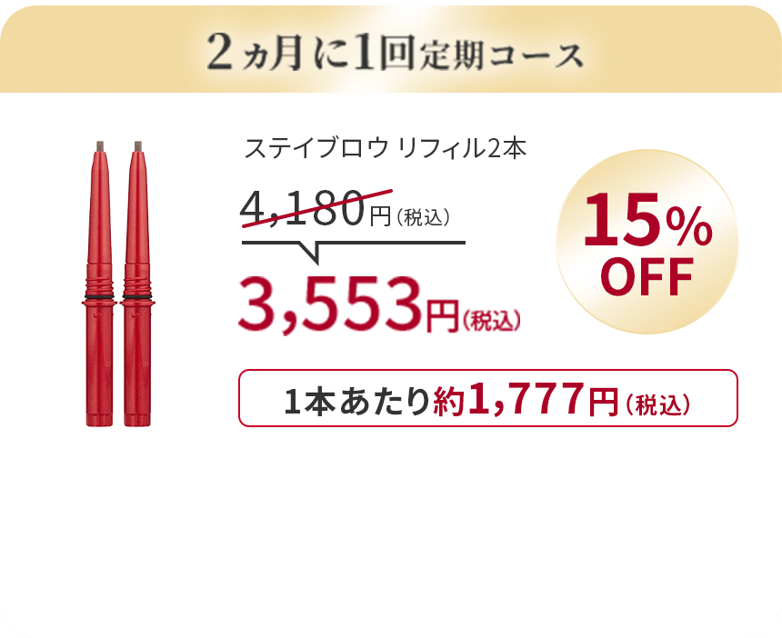 
                      2ヵ月に1回定期コース
                      ステイブロウ リフィル2本
                      4,180円（税込）
                      15％OFF
                      3,553円（税込）
                      1本あたり約1,777円（税込）
                      